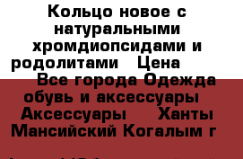 Кольцо новое с натуральными хромдиопсидами и родолитами › Цена ­ 18 800 - Все города Одежда, обувь и аксессуары » Аксессуары   . Ханты-Мансийский,Когалым г.